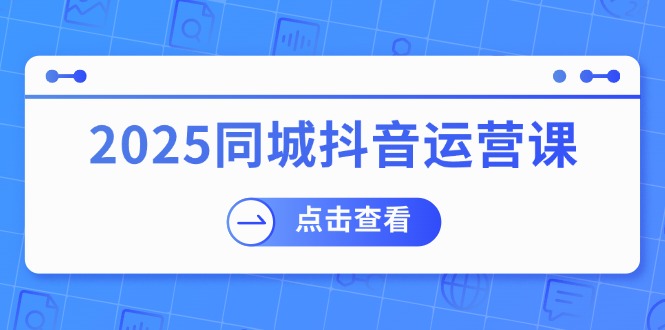 2025同城抖音运营课：涵盖实体店盈利，团购好处，助商家获取流量耀梦项目-副业赚钱-互联网创业-资源整合耀梦网赚
