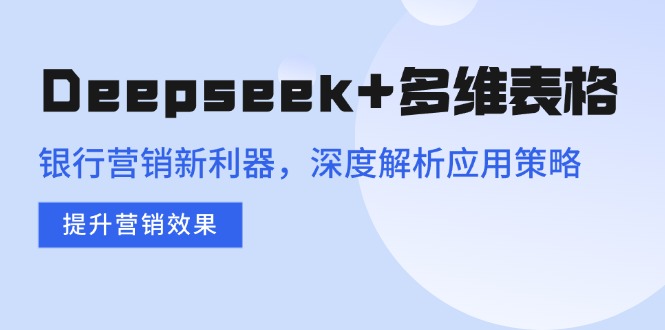 Deepseek+多维表格，银行营销新利器，深度解析应用策略，提升营销效果耀梦项目-副业赚钱-互联网创业-资源整合耀梦网赚