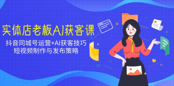 实体店老板AI获客课：抖音同城号运营+AI获客技巧，短视频制作与发布策略耀梦项目-副业赚钱-互联网创业-资源整合耀梦网赚