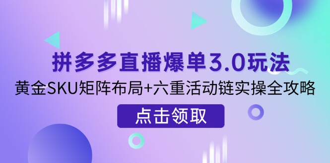 拼多多直播爆单3.0玩法解析，黄金SKU矩阵布局+六重活动链实操全攻略耀梦项目-副业赚钱-互联网创业-资源整合耀梦网赚