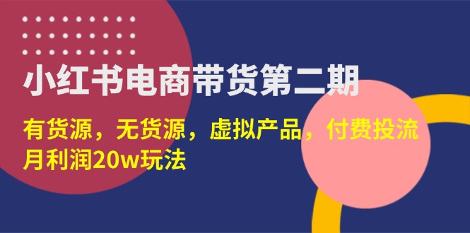 小红书电商带货第二期，有货源，无货源，虚拟产品，付费投流，月利润20w耀梦项目-副业赚钱-互联网创业-资源整合耀梦网赚