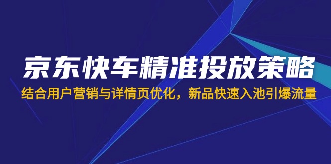 京东快车精准投放策略，结合用户营销与详情页优化，新品快速入池引爆流量耀梦项目-副业赚钱-互联网创业-资源整合耀梦网赚