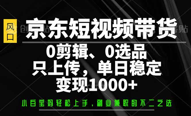 京东短视频带货，0剪辑，0选品，只需上传素材，单日稳定变现1000+耀梦项目-副业赚钱-互联网创业-资源整合耀梦网赚