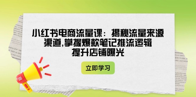 小红书电商流量课：揭秘流量来源渠道,掌握爆款笔记推流逻辑,提升店铺曝光耀梦项目-副业赚钱-互联网创业-资源整合耀梦网赚