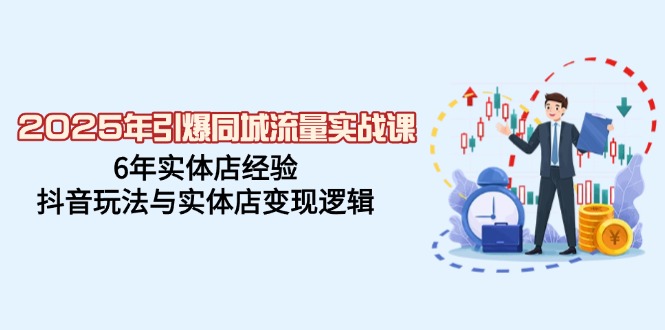 2025年引爆同城流量实战课，6年实体店经验，抖音玩法与实体店变现逻辑耀梦项目-副业赚钱-互联网创业-资源整合耀梦网赚