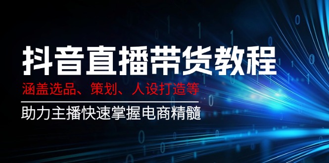 抖音直播带货教程：涵盖选品、策划、人设打造等,助力主播快速掌握电商精髓耀梦项目-副业赚钱-互联网创业-资源整合耀梦网赚
