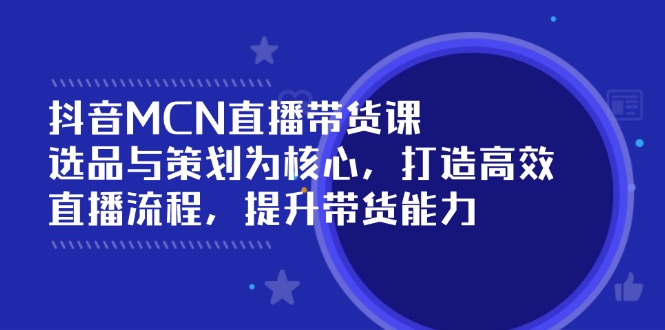 抖音MCN直播带货课：选品与策划为核心, 打造高效直播流程, 提升带货能力耀梦项目-副业赚钱-互联网创业-资源整合耀梦网赚