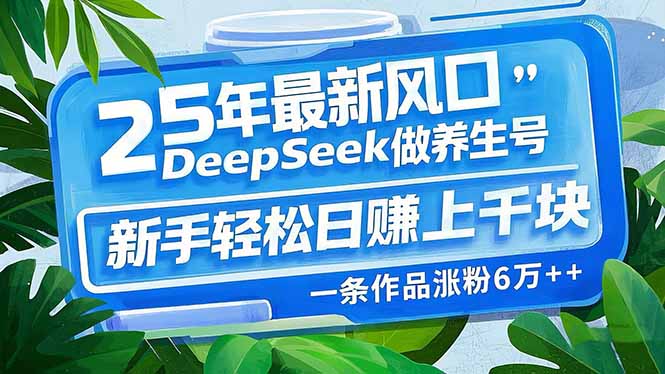 25年最新风口，用DeepSeek做养生号，新手轻松日赚上千块，一条作品涨粉…耀梦项目-副业赚钱-互联网创业-资源整合耀梦网赚