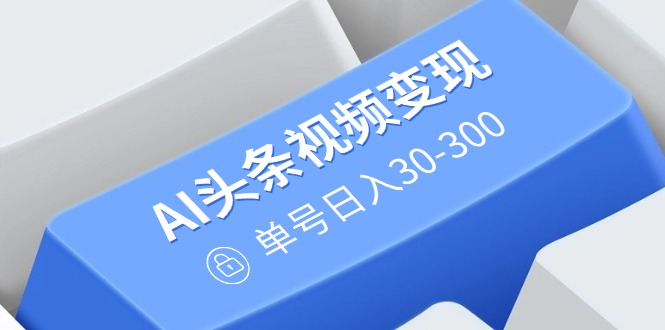 AI头条视频变现：AI原创搬运玩法，无需剪辑，多平台发布，单号日入30-300耀梦项目-副业赚钱-互联网创业-资源整合耀梦网赚