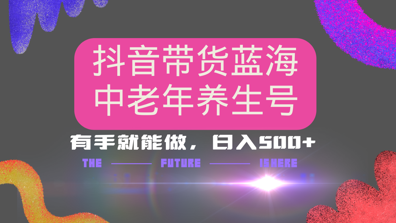 抖音带货冷门赛道，用AI做中老年养生号，可矩阵放大，小白也能月入30000+耀梦项目-副业赚钱-互联网创业-资源整合耀梦网赚