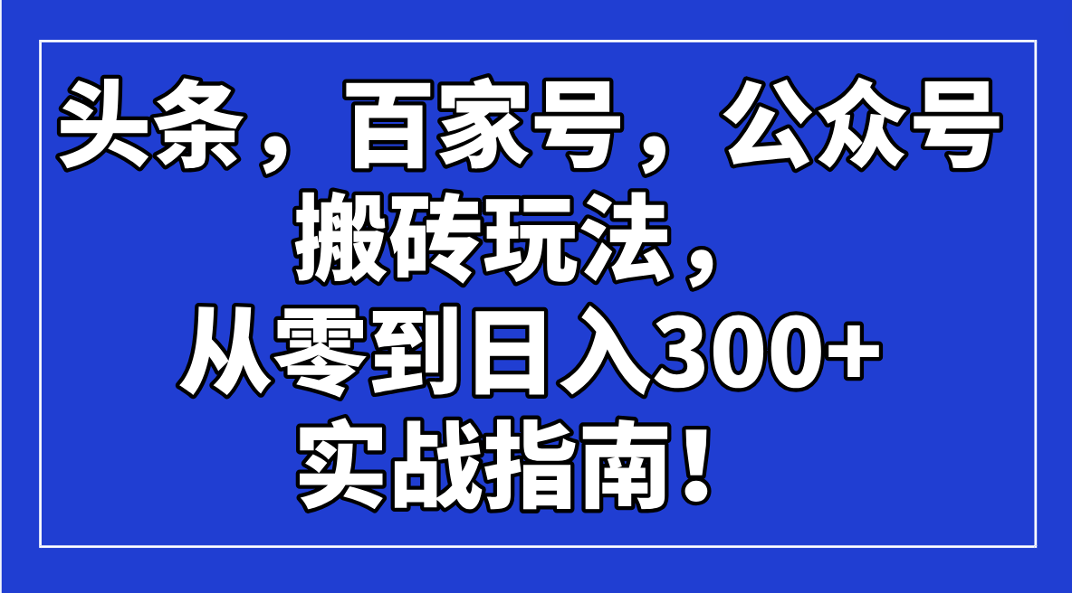 头条，百家号，公众号搬砖玩法，从零到日入300+的实战指南！耀梦项目-副业赚钱-互联网创业-资源整合耀梦网赚