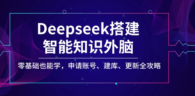 Deepseek搭建智能知识外脑，零基础也能学，申请账号、建库、更新全攻略耀梦项目-副业赚钱-互联网创业-资源整合耀梦网赚