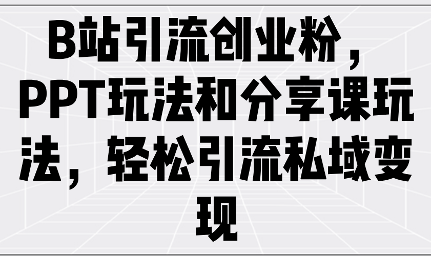 B站引流创业粉，PPT玩法和分享课玩法，轻松引流私域变现耀梦项目-副业赚钱-互联网创业-资源整合耀梦网赚