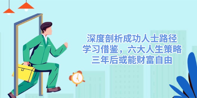深度剖析成功人士路径，学习借鉴，六大人生策略，三年后或能财富自由耀梦项目-副业赚钱-互联网创业-资源整合耀梦网赚