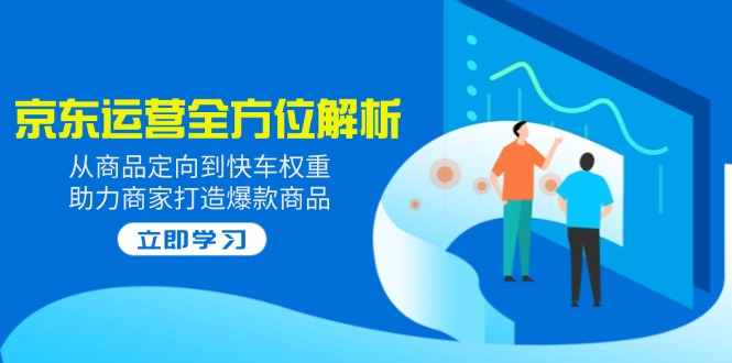 2025京东运营全方位解析：从商品定向到快车权重，助力商家打造爆款商品耀梦项目-副业赚钱-互联网创业-资源整合耀梦网赚