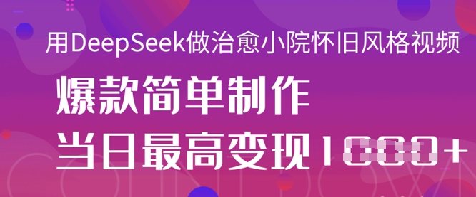 用DeepSeek做治愈小院怀旧风格视频，爆款轻松制作，当日最高变现1k耀梦项目-副业赚钱-互联网创业-资源整合耀梦网赚