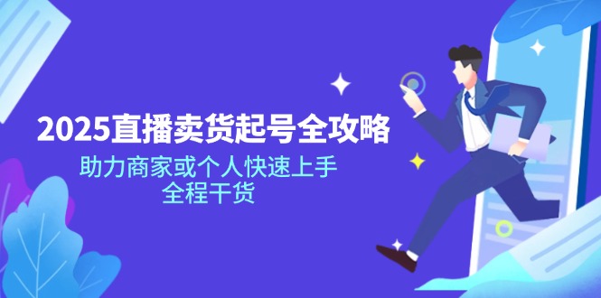 2025直播卖货起号全攻略，助力商家或个人快速上手，全程干货耀梦项目-副业赚钱-互联网创业-资源整合耀梦网赚