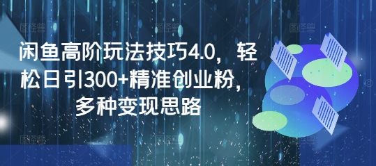 闲鱼高阶玩法技巧4.0，轻松日引300+精准创业粉，多种变现思路耀梦项目-副业赚钱-互联网创业-资源整合耀梦网赚