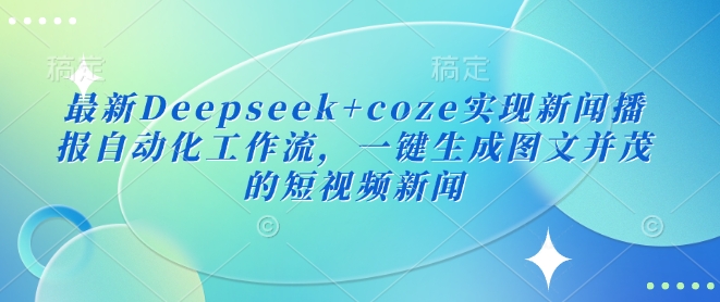 最新Deepseek+coze实现新闻播报自动化工作流，一键生成图文并茂的短视频新闻耀梦项目-副业赚钱-互联网创业-资源整合耀梦网赚