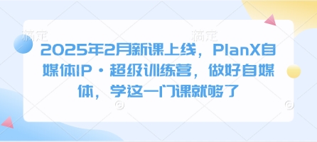2025年2月新课上线，PlanX自媒体IP·超级训练营，做好自媒体，学这一门课就够了耀梦项目-副业赚钱-互联网创业-资源整合耀梦网赚