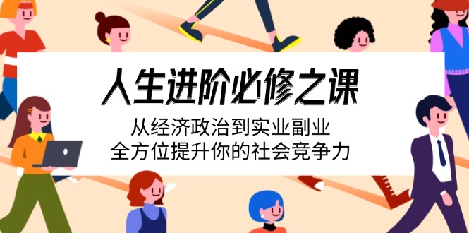 人生进阶必修之课：从经济政治到实业副业，全方位提升你的社会竞争力耀梦项目-副业赚钱-互联网创业-资源整合耀梦网赚