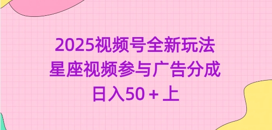 2025视频号全新玩法-星座视频参与广告分成，日入50+上耀梦项目-副业赚钱-互联网创业-资源整合耀梦网赚
