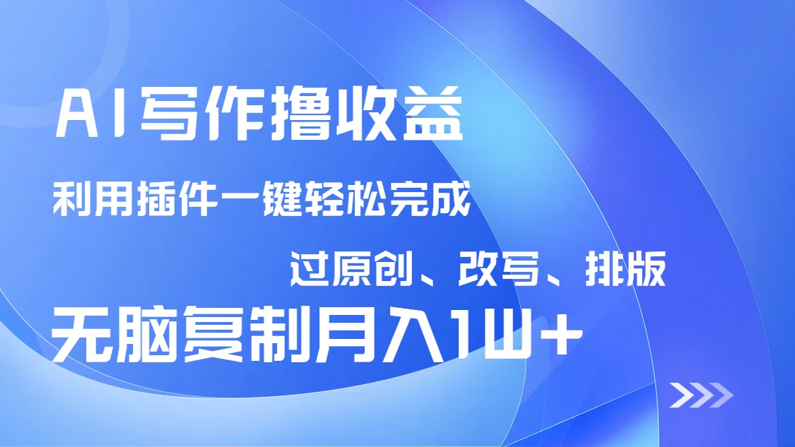 AI写作撸收益，利用插件改写排版100%过原创，小白无脑复制粘贴月入10000+耀梦项目-副业赚钱-互联网创业-资源整合耀梦网赚