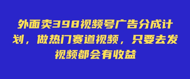外面卖598视频号广告分成计划，不直播 不卖货 不露脸，只要去发视频都会有收益耀梦项目-副业赚钱-互联网创业-资源整合耀梦网赚