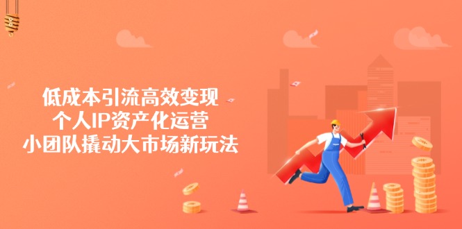 低成本引流高效变现，个人IP资产化运营，小团队撬动大市场新玩法耀梦项目-副业赚钱-互联网创业-资源整合耀梦网赚