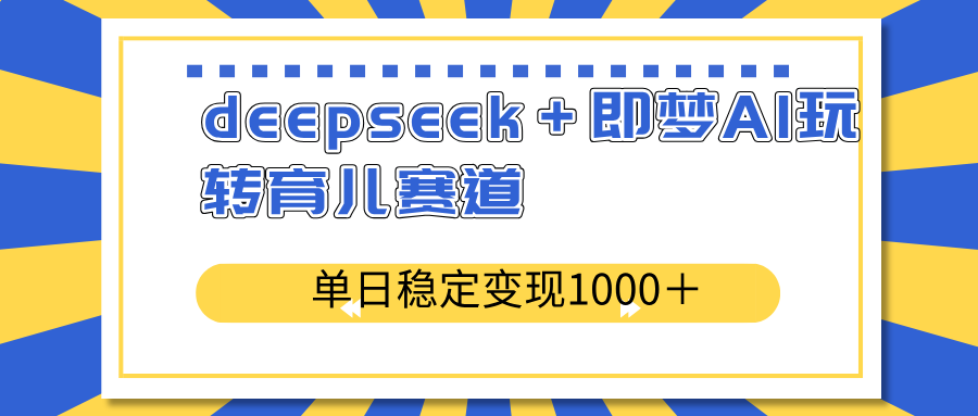 deepseek＋即梦AI玩转育儿赛道，单日稳定变现1000＋育儿赛道耀梦项目-副业赚钱-互联网创业-资源整合耀梦网赚