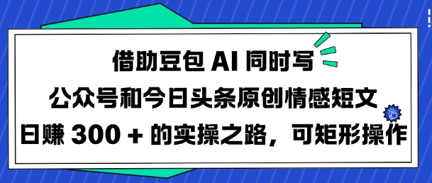 借助豆包AI同时写公众号和今日头条原创情感短文日入3张的实操之路，可矩形操作耀梦项目-副业赚钱-互联网创业-资源整合耀梦网赚