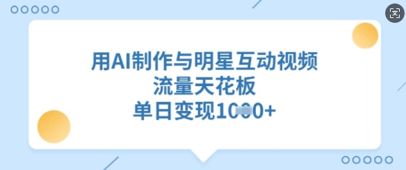 用AI制作与明星互动视频，流量天花板，单日变现多张耀梦项目-副业赚钱-互联网创业-资源整合耀梦网赚