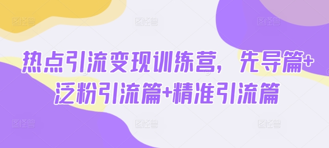 热点引流变现训练营，先导篇+泛粉引流篇+精准引流篇耀梦项目-副业赚钱-互联网创业-资源整合耀梦网赚