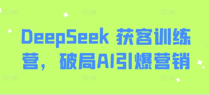 DeepSeek 获客训练营，破局AI引爆营销耀梦项目-副业赚钱-互联网创业-资源整合耀梦网赚