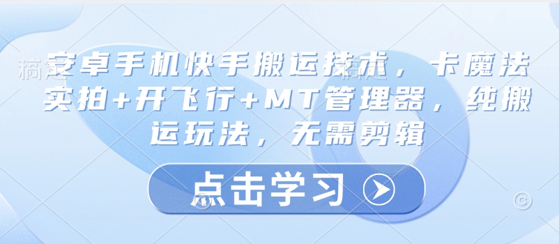 安卓手机快手搬运技术，卡魔法实拍+开飞行+MT管理器，纯搬运玩法，无需剪辑耀梦项目-副业赚钱-互联网创业-资源整合耀梦网赚