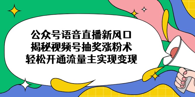公众号语音直播新风口，揭秘视频号抽奖涨粉术，轻松开通流量主实现变现耀梦项目-副业赚钱-互联网创业-资源整合耀梦网赚