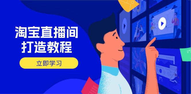 淘宝直播间打造教程：掌握开播添加商品与选品核心逻辑，打造高转化直播间耀梦项目-副业赚钱-互联网创业-资源整合耀梦网赚