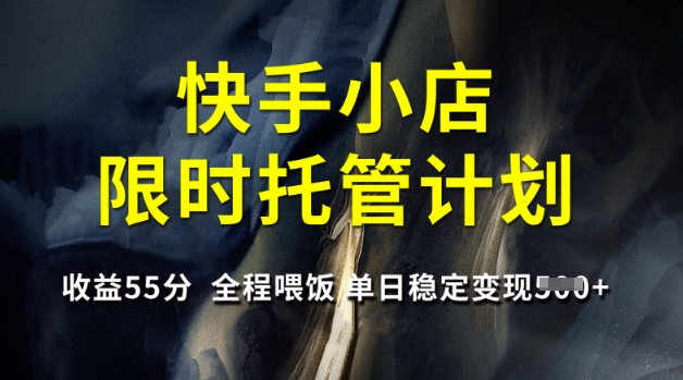 快手小店限时托管计划，收益55分，全程喂饭，单日稳定变现5张耀梦项目-副业赚钱-互联网创业-资源整合耀梦网赚