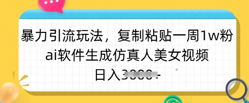 暴力引流玩法，复制粘贴一周1w粉，ai软件生成仿真人美女视频，日入多张耀梦项目-副业赚钱-互联网创业-资源整合耀梦网赚