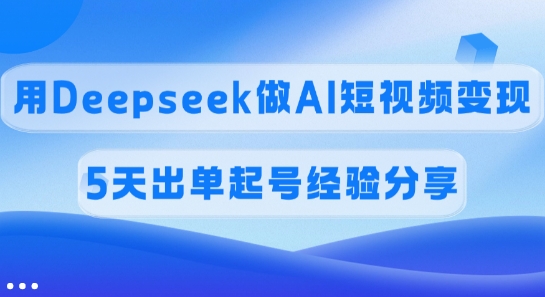 佣金45%，用Deepseek做AI短视频变现，5天出单起号经验分享耀梦项目-副业赚钱-互联网创业-资源整合耀梦网赚