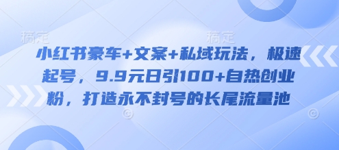 小红书豪车+文案+私域玩法，极速起号，9.9元日引100+自热创业粉，打造永不封号的长尾流量池耀梦项目-副业赚钱-互联网创业-资源整合耀梦网赚