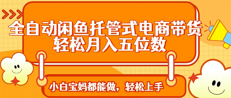 全自动闲鱼托管式电商带货 轻松实现月入五位数耀梦项目-副业赚钱-互联网创业-资源整合耀梦网赚