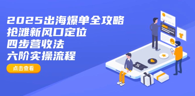 2025出海爆单全攻略：抢滩新风口定位+四步营收法+六阶实操流程耀梦项目-副业赚钱-互联网创业-资源整合耀梦网赚