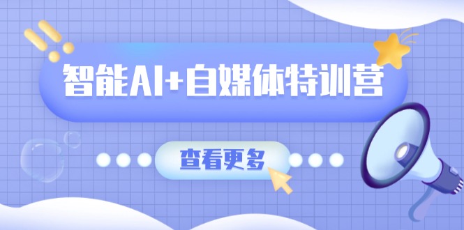智能AI+自媒体特训营：涵盖文本创作、图像创作、视频创作和职场办公几大类耀梦项目-副业赚钱-互联网创业-资源整合耀梦网赚