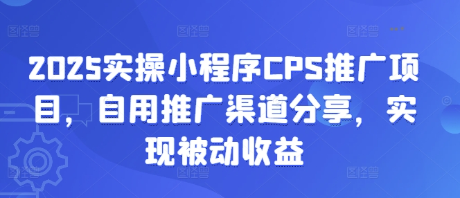 2025实操小程序CPS推广项目，自用推广渠道分享，实现被动收益耀梦项目-副业赚钱-互联网创业-资源整合耀梦网赚