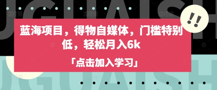 蓝海项目，得物自媒体，门槛特别低，轻松月入6k耀梦项目-副业赚钱-互联网创业-资源整合耀梦网赚