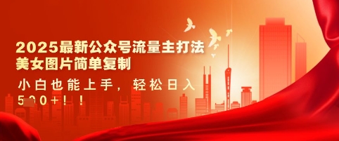 2025最新公众号流量主打法，美女图片简单复制，小白也能上手，轻松日入5张耀梦项目-副业赚钱-互联网创业-资源整合耀梦网赚