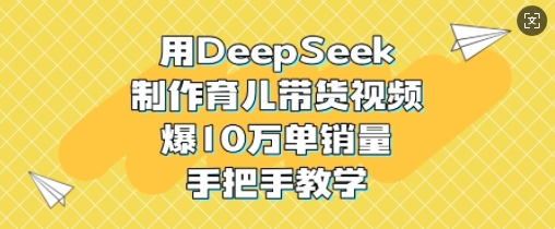 用DeepSeek制作育儿带货视频，爆10W单销量，手把手教学耀梦项目-副业赚钱-互联网创业-资源整合耀梦网赚