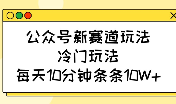 公众号新赛道玩法，冷门玩法，每天10分钟条条10W+耀梦项目-副业赚钱-互联网创业-资源整合耀梦网赚