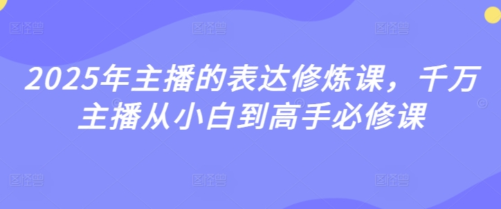 2025年主播的表达修炼课，千万主播从小白到高手必修课耀梦项目-副业赚钱-互联网创业-资源整合耀梦网赚